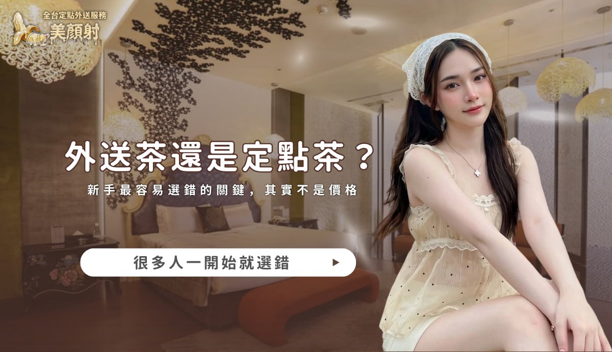 美顏射全台專屬客服，為新手提供外送茶與定點茶終極挑選指南，解析優缺點與防騙技巧